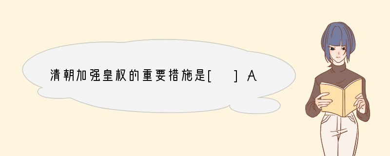 清朝加强皇权的重要措施是[ ]A．开始废除宰相制度B．设立特务机构“厂卫”C．八股取